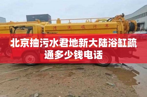 北京抽污水君地新大陆浴缸疏通多少钱电话