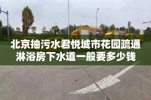 北京抽污水君悦城市花园疏通淋浴房下水道一般要多少钱