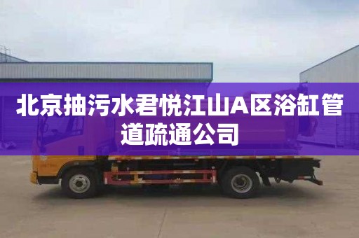 北京抽污水君悦江山A区浴缸管道疏通公司