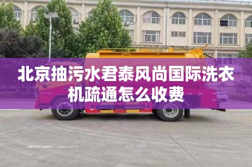 北京抽污水君泰风尚国际洗衣机疏通怎么收费