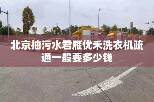 北京抽污水君雁优禾洗衣机疏通一般要多少钱