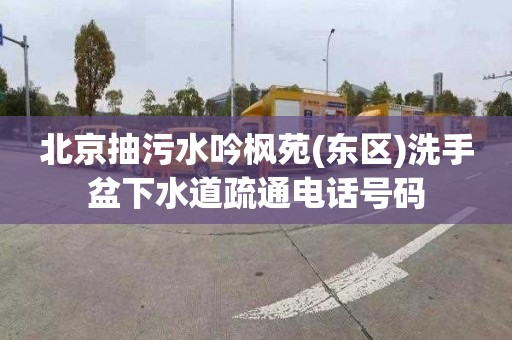 北京抽污水吟枫苑(东区)洗手盆下水道疏通电话号码
