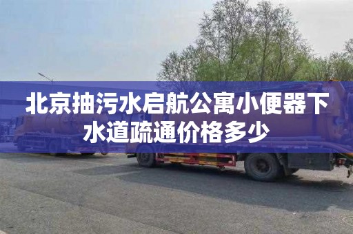 北京抽污水启航公寓小便器下水道疏通价格多少