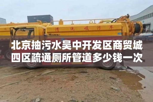 北京抽污水吴中开发区商贸城四区疏通厕所管道多少钱一次
