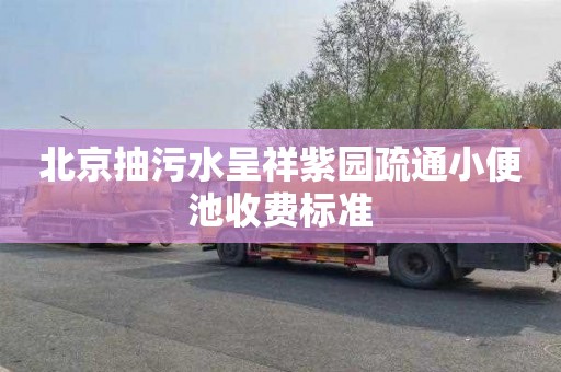 北京抽污水呈祥紫园疏通小便池收费标准