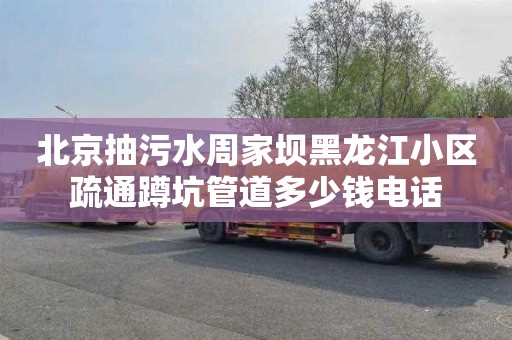北京抽污水周家坝黑龙江小区疏通蹲坑管道多少钱电话