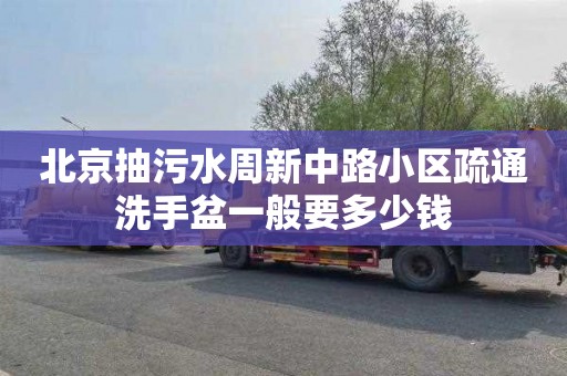 北京抽污水周新中路小区疏通洗手盆一般要多少钱