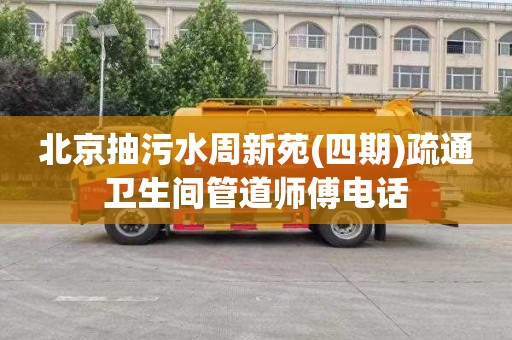 北京抽污水周新苑(四期)疏通卫生间管道师傅电话