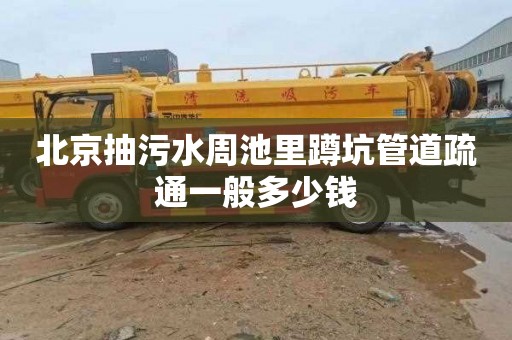 北京抽污水周池里蹲坑管道疏通一般多少钱