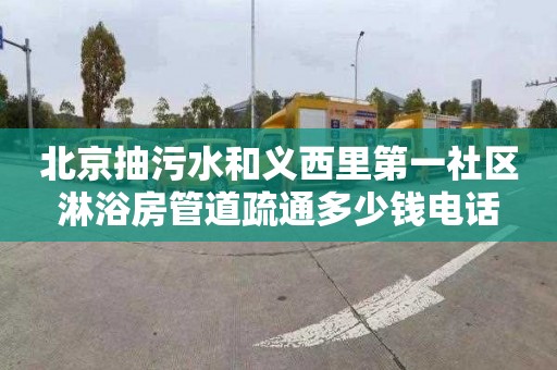 北京抽污水和义西里第一社区淋浴房管道疏通多少钱电话