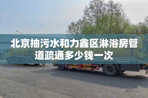 北京抽污水和力鑫区淋浴房管道疏通多少钱一次