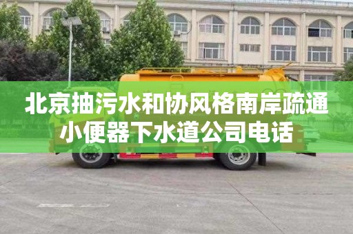 北京抽污水和协风格南岸疏通小便器下水道公司电话