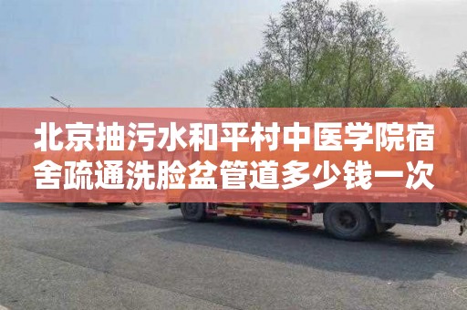 北京抽污水和平村中医学院宿舍疏通洗脸盆管道多少钱一次
