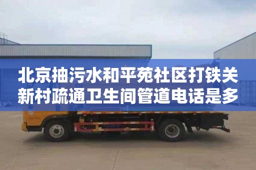 北京抽污水和平苑社区打铁关新村疏通卫生间管道电话是多少