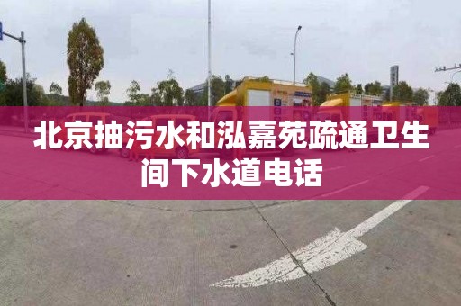 北京抽污水和泓嘉苑疏通卫生间下水道电话