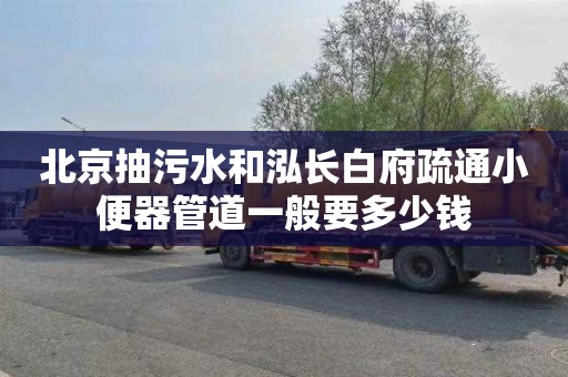 北京抽污水和泓长白府疏通小便器管道一般要多少钱