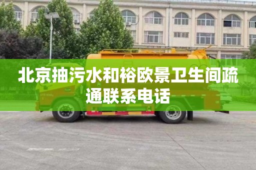 北京抽污水和裕欧景卫生间疏通联系电话