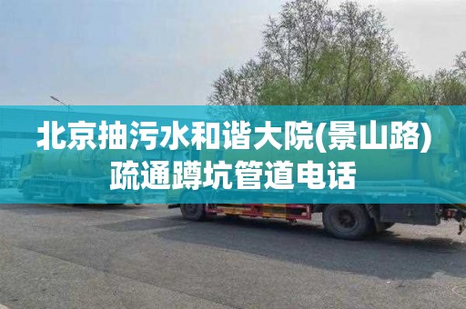 北京抽污水和谐大院(景山路)疏通蹲坑管道电话