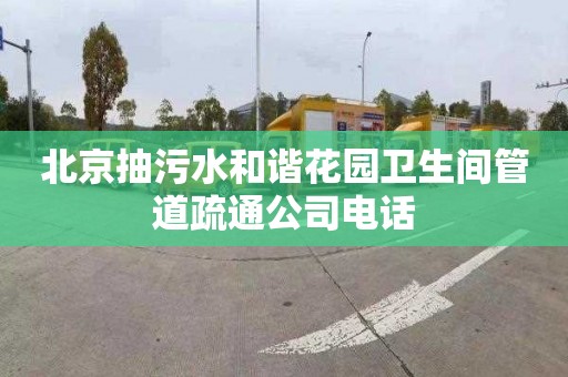 北京抽污水和谐花园卫生间管道疏通公司电话