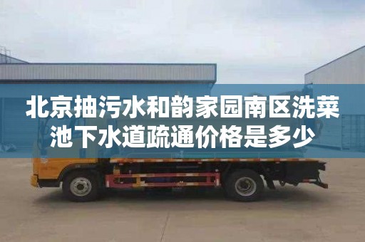 北京抽污水和韵家园南区洗菜池下水道疏通价格是多少