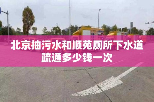 北京抽污水和顺苑厕所下水道疏通多少钱一次