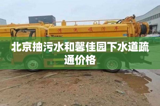 北京抽污水和馨佳园下水道疏通价格