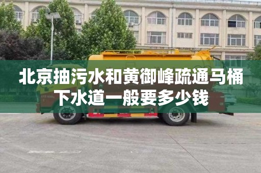 北京抽污水和黄御峰疏通马桶下水道一般要多少钱