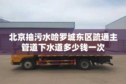 北京抽污水哈罗城东区疏通主管道下水道多少钱一次