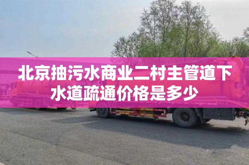 北京抽污水商业二村主管道下水道疏通价格是多少