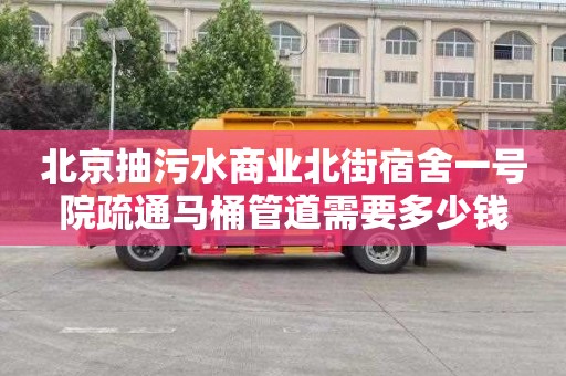 北京抽污水商业北街宿舍一号院疏通马桶管道需要多少钱