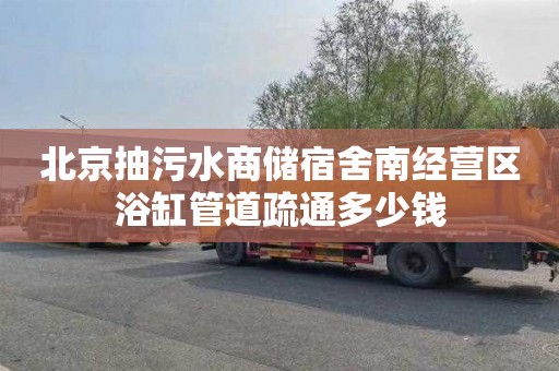 北京抽污水商储宿舍南经营区浴缸管道疏通多少钱