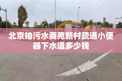 北京抽污水商苑新村疏通小便器下水道多少钱