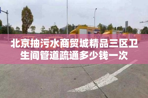 北京抽污水商贸城精品三区卫生间管道疏通多少钱一次