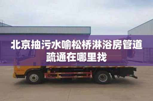 北京抽污水喻松桥淋浴房管道疏通在哪里找