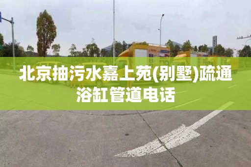 北京抽污水嘉上苑(别墅)疏通浴缸管道电话