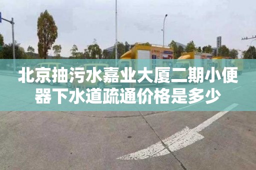北京抽污水嘉业大厦二期小便器下水道疏通价格是多少