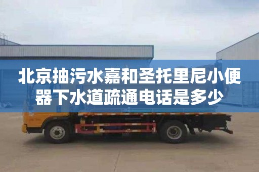 北京抽污水嘉和圣托里尼小便器下水道疏通电话是多少
