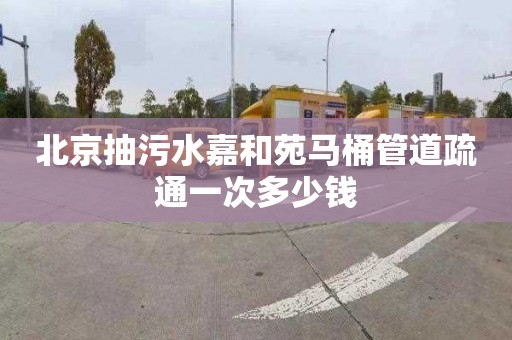 北京抽污水嘉和苑马桶管道疏通一次多少钱