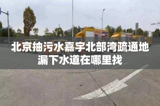 北京抽污水嘉宇北部湾疏通地漏下水道在哪里找