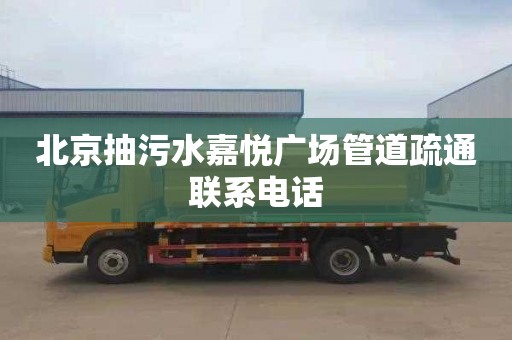 北京抽污水嘉悦广场管道疏通联系电话
