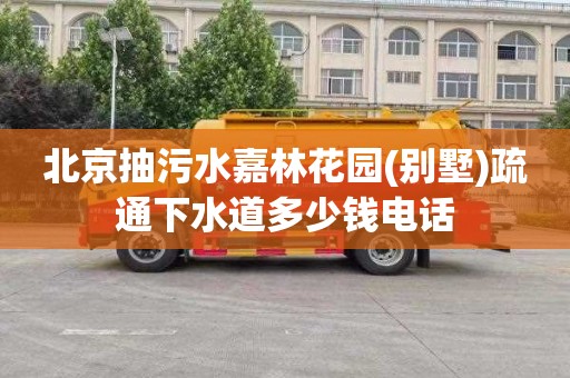 北京抽污水嘉林花园(别墅)疏通下水道多少钱电话