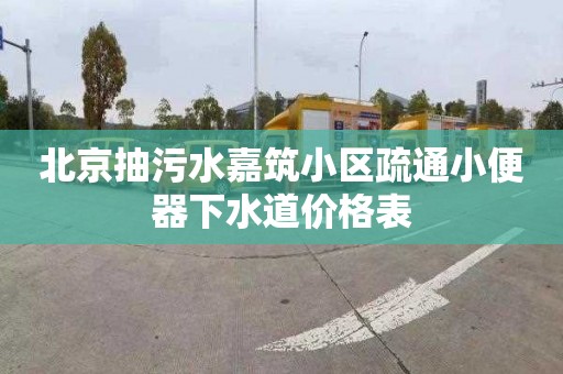 北京抽污水嘉筑小区疏通小便器下水道价格表