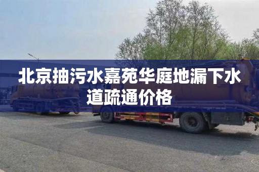 北京抽污水嘉苑华庭地漏下水道疏通价格