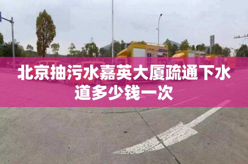 北京抽污水嘉英大厦疏通下水道多少钱一次