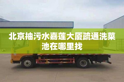 北京抽污水嘉莲大厦疏通洗菜池在哪里找