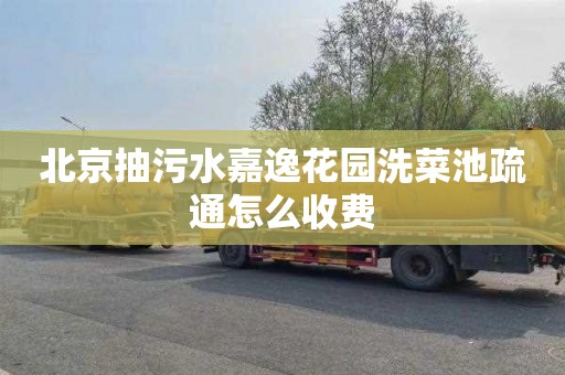 北京抽污水嘉逸花园洗菜池疏通怎么收费