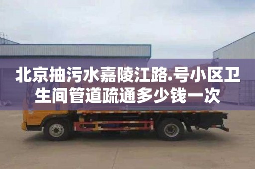北京抽污水嘉陵江路.号小区卫生间管道疏通多少钱一次