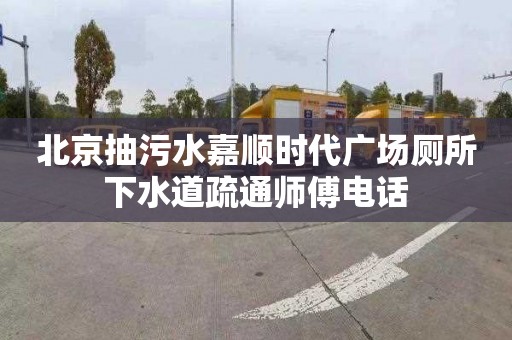 北京抽污水嘉顺时代广场厕所下水道疏通师傅电话