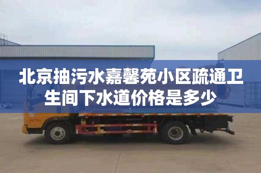 北京抽污水嘉馨苑小区疏通卫生间下水道价格是多少