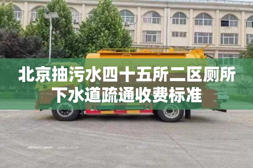 北京抽污水四十五所二区厕所下水道疏通收费标准